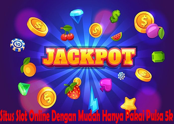 Situs Slot Online Dengan Mudah Hanya Pakai Pulsa 5k